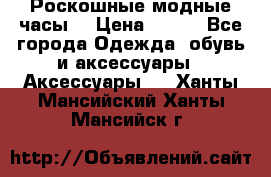 Роскошные модные часы  › Цена ­ 160 - Все города Одежда, обувь и аксессуары » Аксессуары   . Ханты-Мансийский,Ханты-Мансийск г.